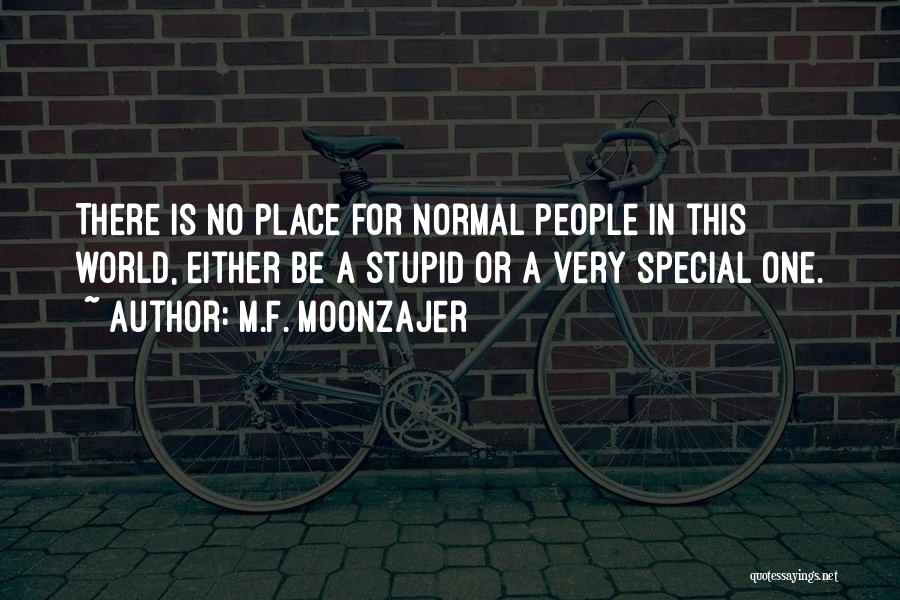 M.F. Moonzajer Quotes: There Is No Place For Normal People In This World, Either Be A Stupid Or A Very Special One.