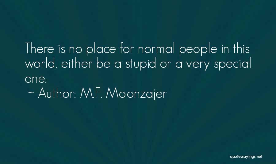 M.F. Moonzajer Quotes: There Is No Place For Normal People In This World, Either Be A Stupid Or A Very Special One.