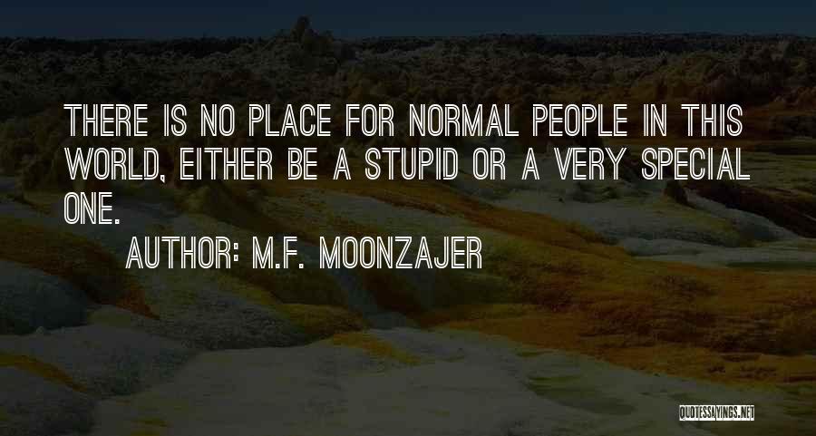 M.F. Moonzajer Quotes: There Is No Place For Normal People In This World, Either Be A Stupid Or A Very Special One.