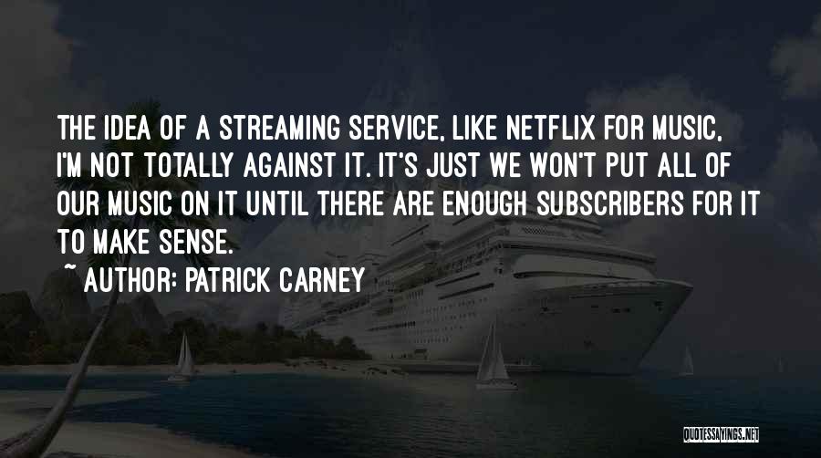 Patrick Carney Quotes: The Idea Of A Streaming Service, Like Netflix For Music, I'm Not Totally Against It. It's Just We Won't Put