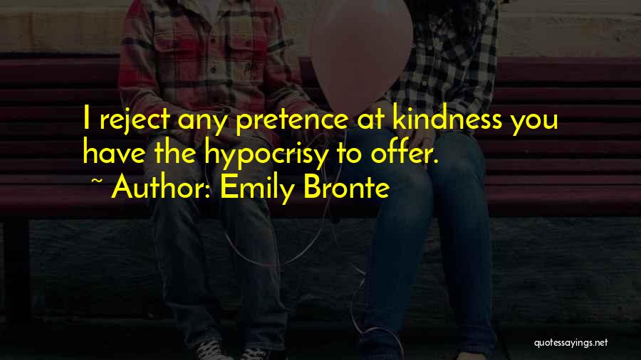 Emily Bronte Quotes: I Reject Any Pretence At Kindness You Have The Hypocrisy To Offer.