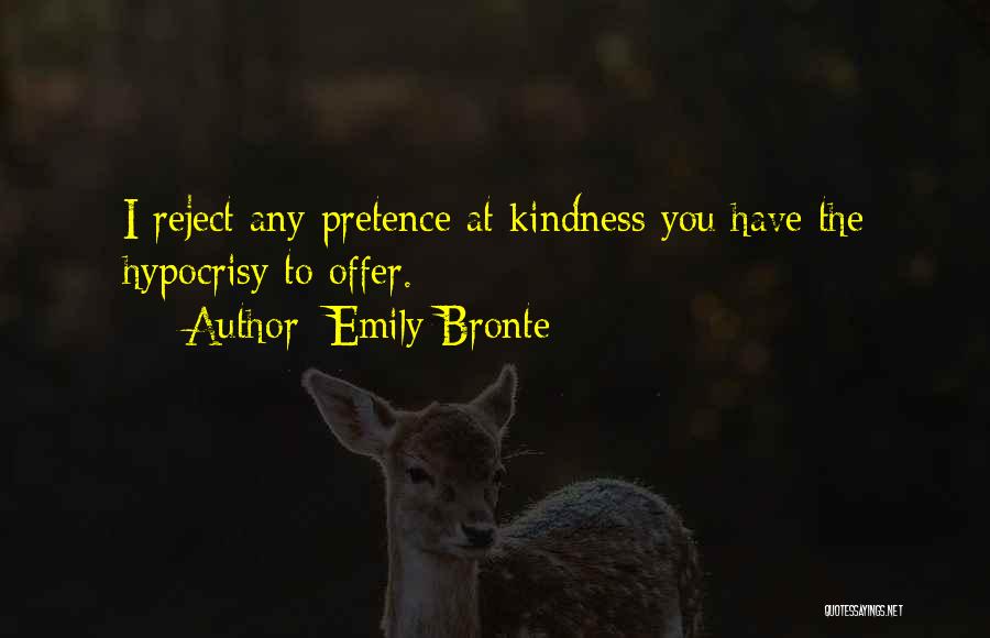 Emily Bronte Quotes: I Reject Any Pretence At Kindness You Have The Hypocrisy To Offer.