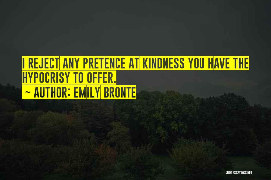 Emily Bronte Quotes: I Reject Any Pretence At Kindness You Have The Hypocrisy To Offer.