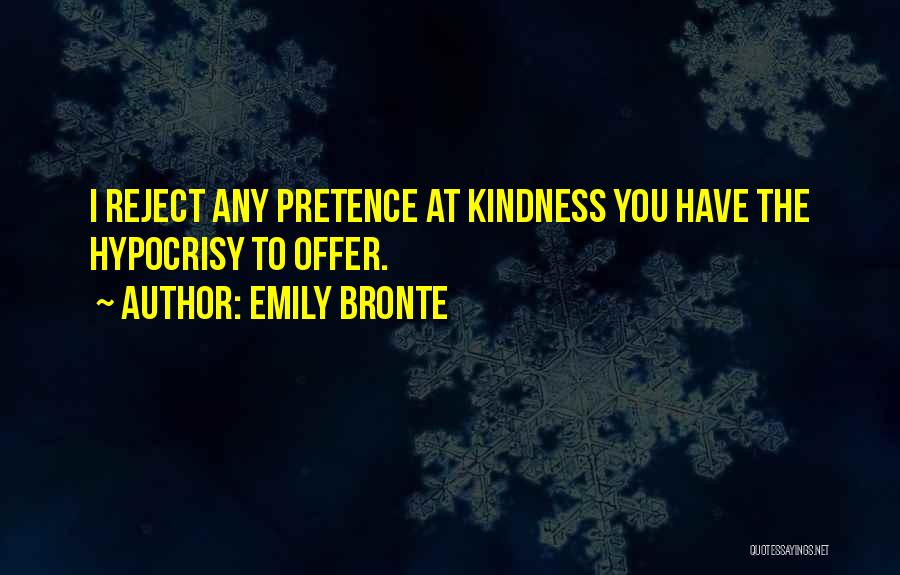 Emily Bronte Quotes: I Reject Any Pretence At Kindness You Have The Hypocrisy To Offer.