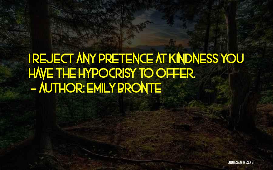 Emily Bronte Quotes: I Reject Any Pretence At Kindness You Have The Hypocrisy To Offer.