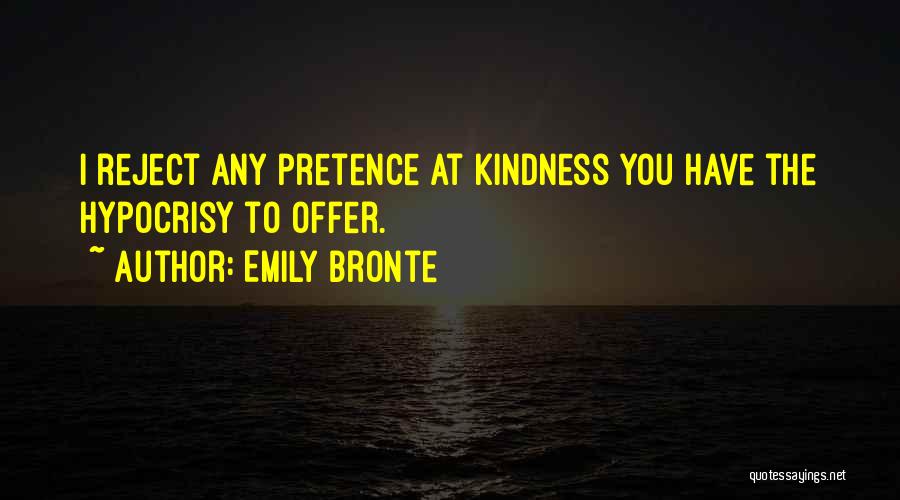 Emily Bronte Quotes: I Reject Any Pretence At Kindness You Have The Hypocrisy To Offer.