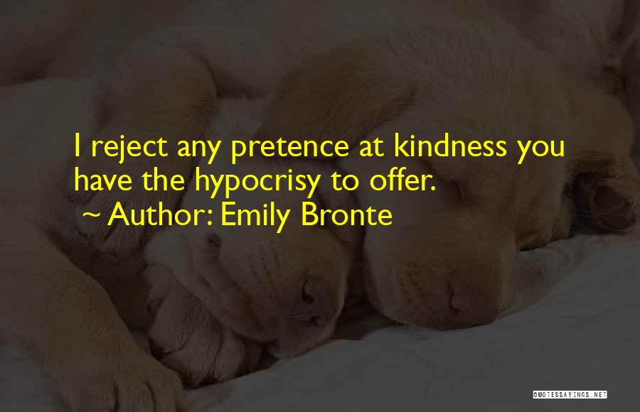 Emily Bronte Quotes: I Reject Any Pretence At Kindness You Have The Hypocrisy To Offer.