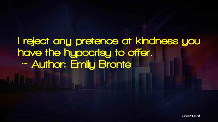 Emily Bronte Quotes: I Reject Any Pretence At Kindness You Have The Hypocrisy To Offer.