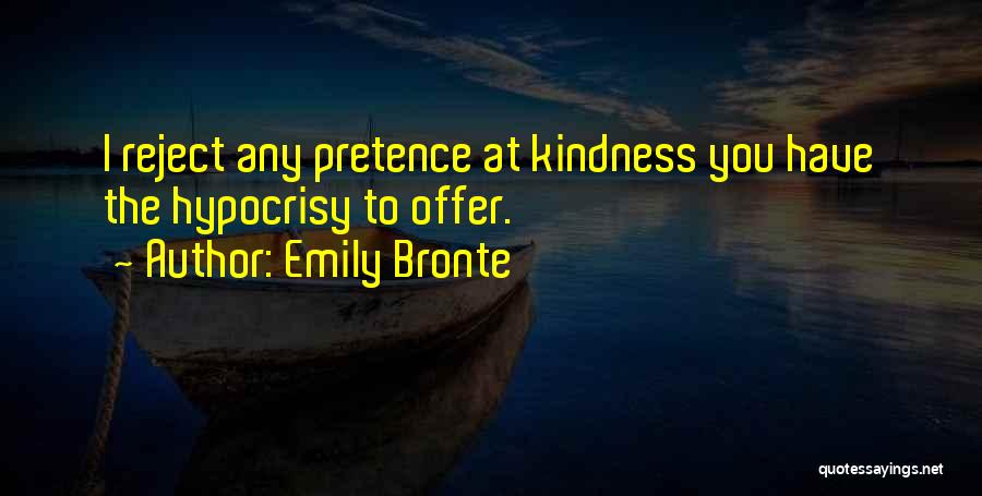 Emily Bronte Quotes: I Reject Any Pretence At Kindness You Have The Hypocrisy To Offer.