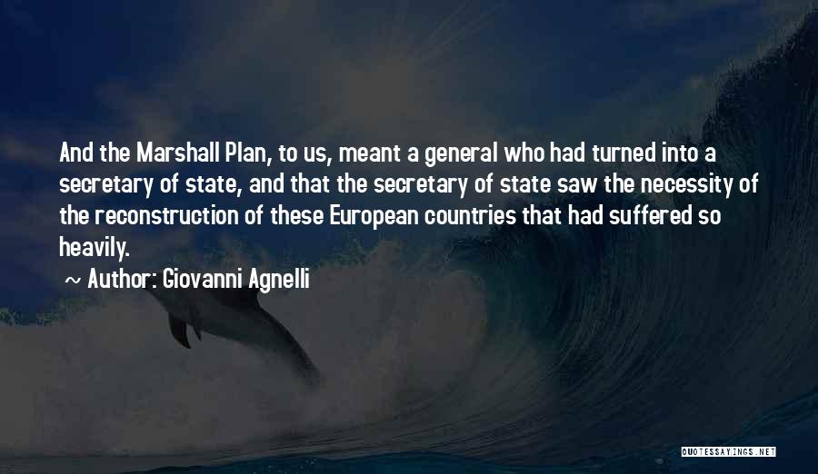 Giovanni Agnelli Quotes: And The Marshall Plan, To Us, Meant A General Who Had Turned Into A Secretary Of State, And That The