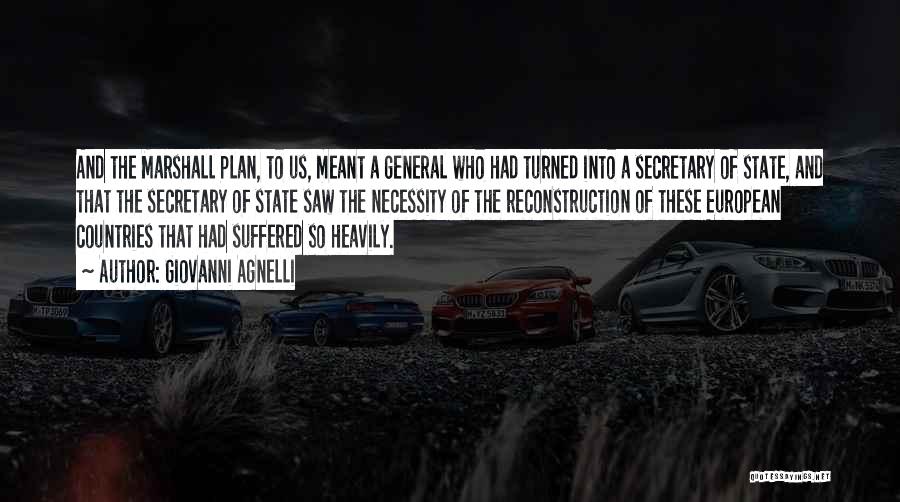 Giovanni Agnelli Quotes: And The Marshall Plan, To Us, Meant A General Who Had Turned Into A Secretary Of State, And That The