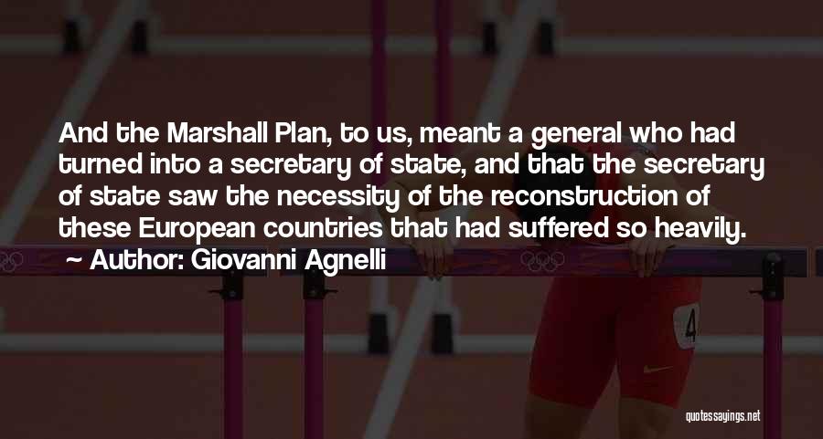 Giovanni Agnelli Quotes: And The Marshall Plan, To Us, Meant A General Who Had Turned Into A Secretary Of State, And That The