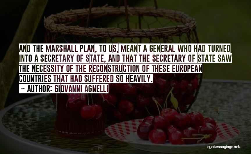 Giovanni Agnelli Quotes: And The Marshall Plan, To Us, Meant A General Who Had Turned Into A Secretary Of State, And That The