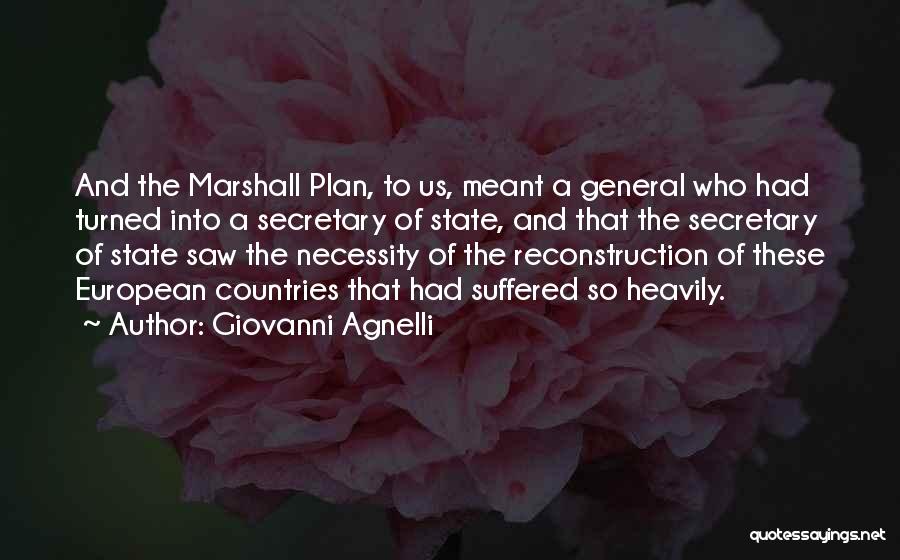 Giovanni Agnelli Quotes: And The Marshall Plan, To Us, Meant A General Who Had Turned Into A Secretary Of State, And That The