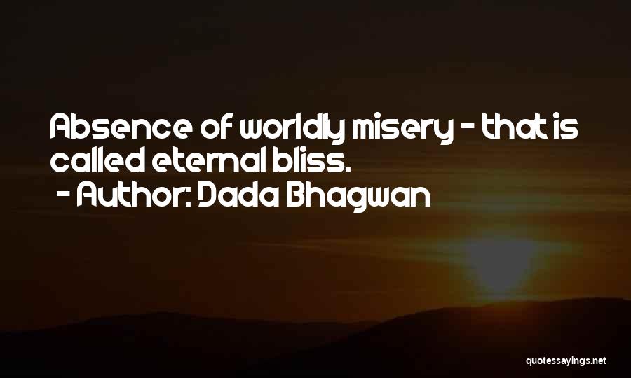 Dada Bhagwan Quotes: Absence Of Worldly Misery - That Is Called Eternal Bliss.