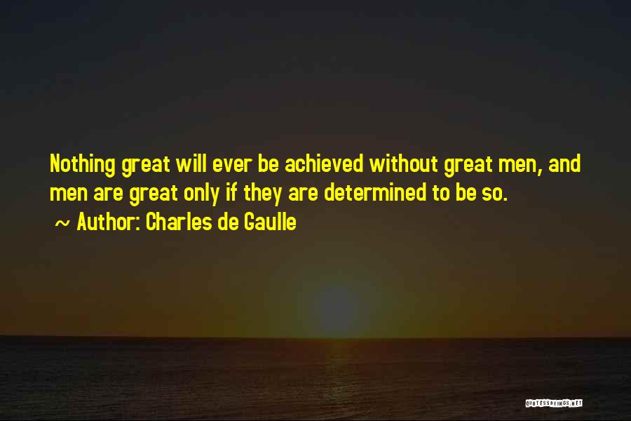 Charles De Gaulle Quotes: Nothing Great Will Ever Be Achieved Without Great Men, And Men Are Great Only If They Are Determined To Be