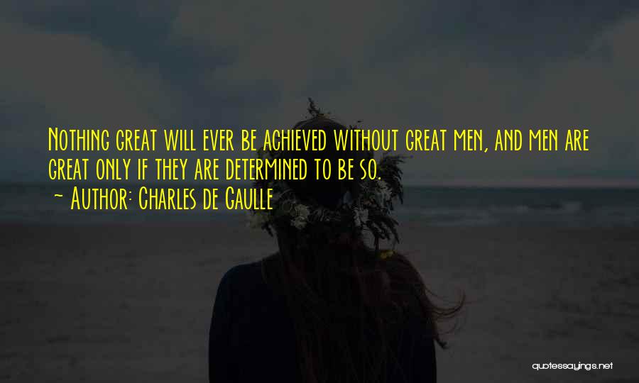 Charles De Gaulle Quotes: Nothing Great Will Ever Be Achieved Without Great Men, And Men Are Great Only If They Are Determined To Be