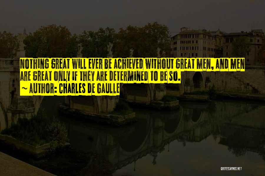 Charles De Gaulle Quotes: Nothing Great Will Ever Be Achieved Without Great Men, And Men Are Great Only If They Are Determined To Be