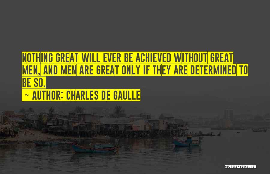 Charles De Gaulle Quotes: Nothing Great Will Ever Be Achieved Without Great Men, And Men Are Great Only If They Are Determined To Be