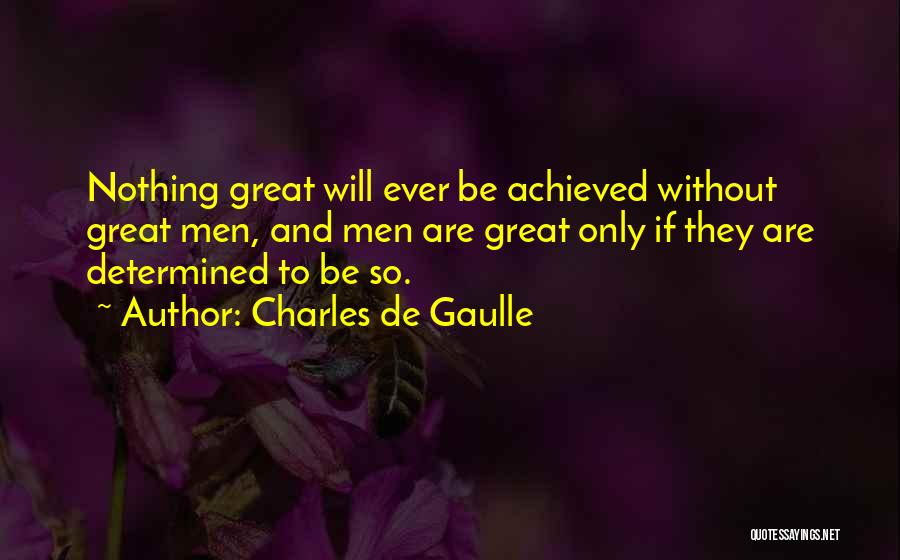 Charles De Gaulle Quotes: Nothing Great Will Ever Be Achieved Without Great Men, And Men Are Great Only If They Are Determined To Be