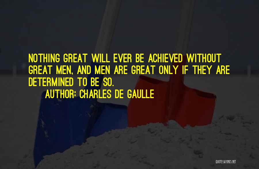 Charles De Gaulle Quotes: Nothing Great Will Ever Be Achieved Without Great Men, And Men Are Great Only If They Are Determined To Be