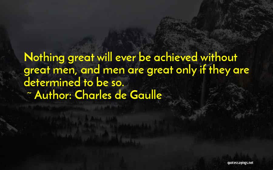 Charles De Gaulle Quotes: Nothing Great Will Ever Be Achieved Without Great Men, And Men Are Great Only If They Are Determined To Be