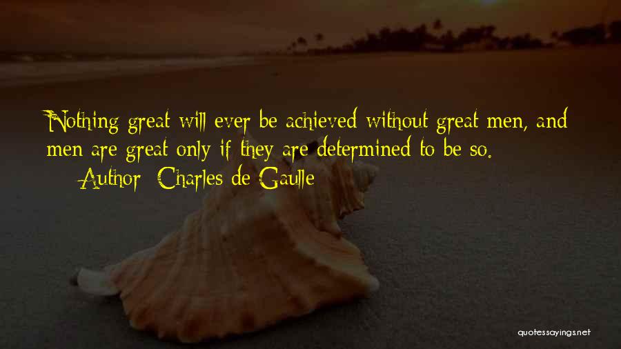 Charles De Gaulle Quotes: Nothing Great Will Ever Be Achieved Without Great Men, And Men Are Great Only If They Are Determined To Be