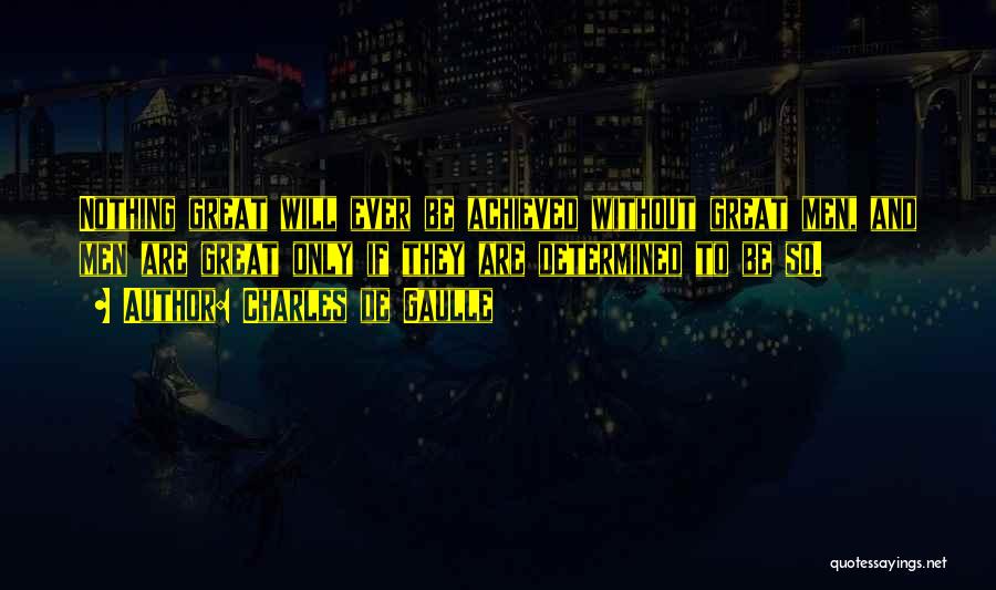 Charles De Gaulle Quotes: Nothing Great Will Ever Be Achieved Without Great Men, And Men Are Great Only If They Are Determined To Be