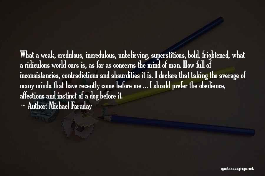 Michael Faraday Quotes: What A Weak, Credulous, Incredulous, Unbelieving, Superstitious, Bold, Frightened, What A Ridiculous World Ours Is, As Far As Concerns The