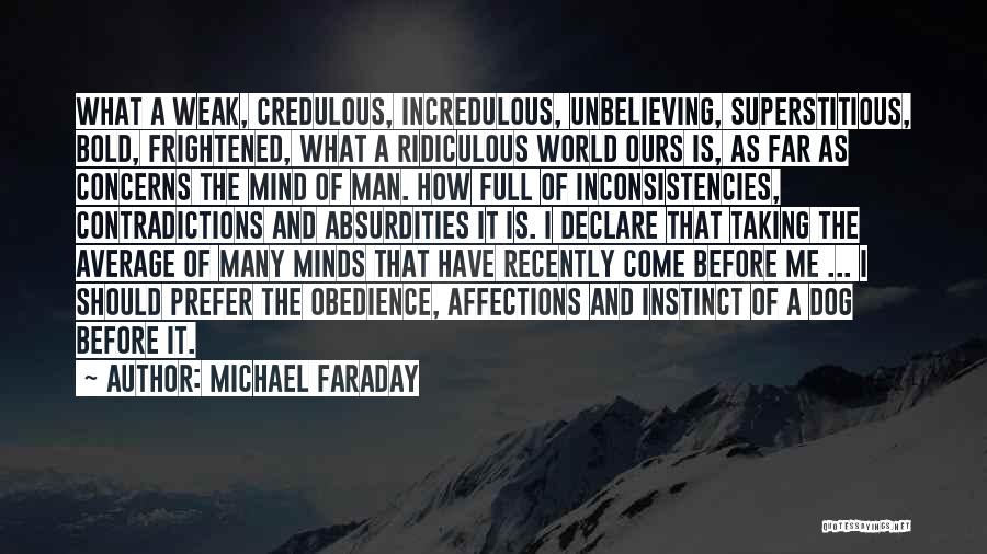 Michael Faraday Quotes: What A Weak, Credulous, Incredulous, Unbelieving, Superstitious, Bold, Frightened, What A Ridiculous World Ours Is, As Far As Concerns The