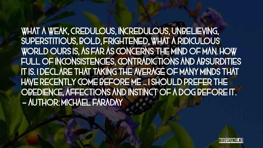 Michael Faraday Quotes: What A Weak, Credulous, Incredulous, Unbelieving, Superstitious, Bold, Frightened, What A Ridiculous World Ours Is, As Far As Concerns The