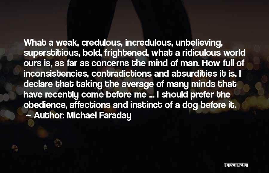 Michael Faraday Quotes: What A Weak, Credulous, Incredulous, Unbelieving, Superstitious, Bold, Frightened, What A Ridiculous World Ours Is, As Far As Concerns The