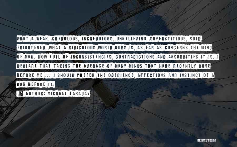 Michael Faraday Quotes: What A Weak, Credulous, Incredulous, Unbelieving, Superstitious, Bold, Frightened, What A Ridiculous World Ours Is, As Far As Concerns The