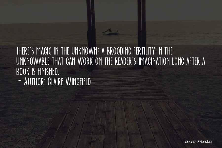 Claire Wingfield Quotes: There's Magic In The Unknown; A Brooding Fertility In The Unknowable That Can Work On The Reader's Imagination Long After