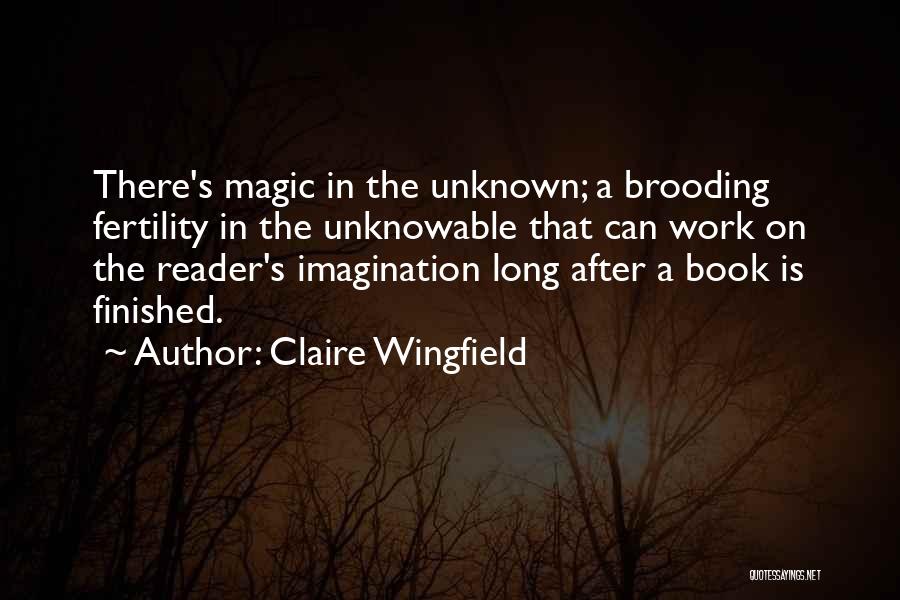 Claire Wingfield Quotes: There's Magic In The Unknown; A Brooding Fertility In The Unknowable That Can Work On The Reader's Imagination Long After