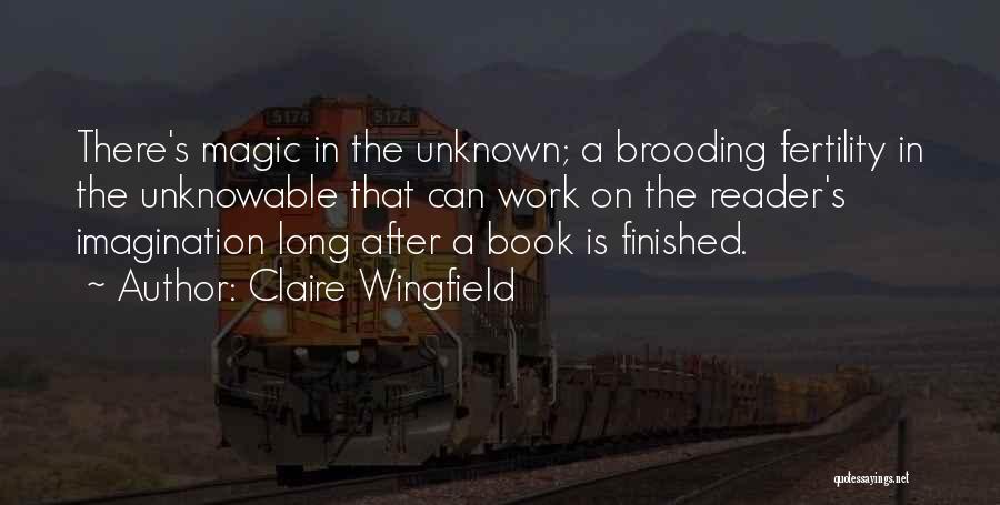 Claire Wingfield Quotes: There's Magic In The Unknown; A Brooding Fertility In The Unknowable That Can Work On The Reader's Imagination Long After