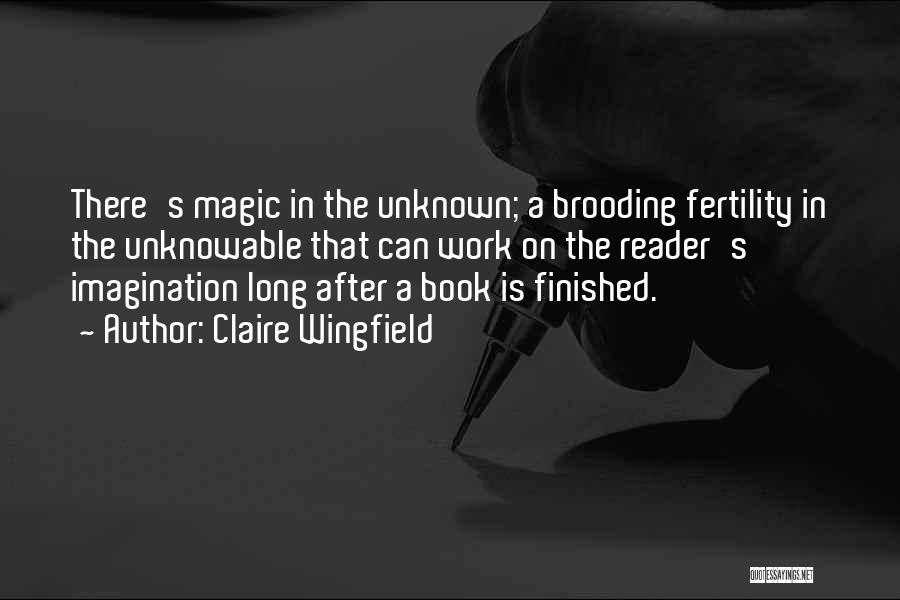 Claire Wingfield Quotes: There's Magic In The Unknown; A Brooding Fertility In The Unknowable That Can Work On The Reader's Imagination Long After