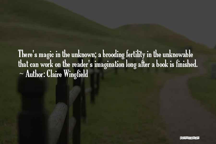 Claire Wingfield Quotes: There's Magic In The Unknown; A Brooding Fertility In The Unknowable That Can Work On The Reader's Imagination Long After