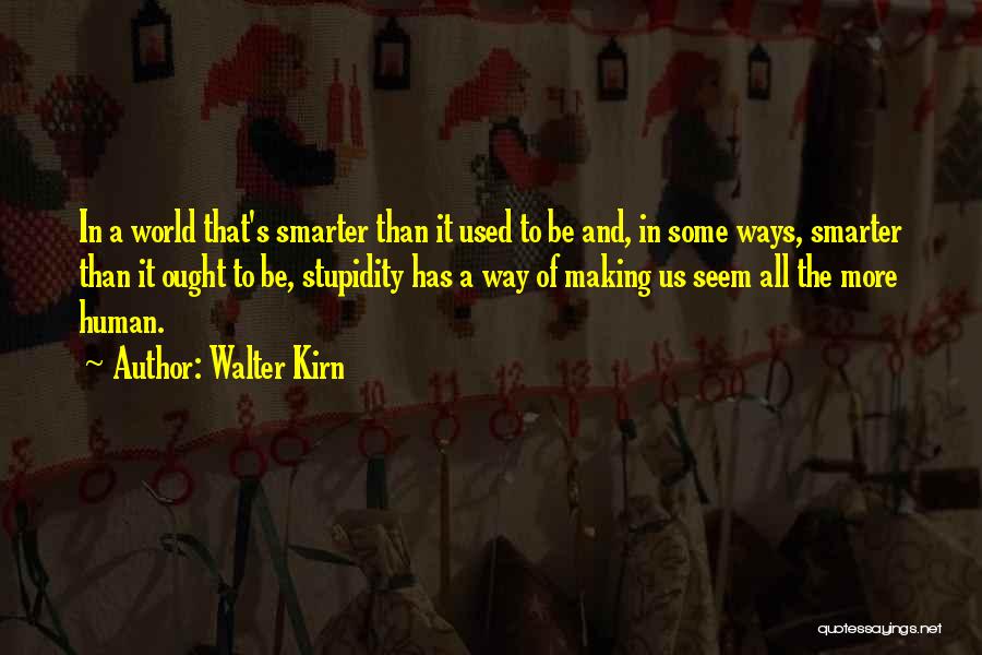 Walter Kirn Quotes: In A World That's Smarter Than It Used To Be And, In Some Ways, Smarter Than It Ought To Be,