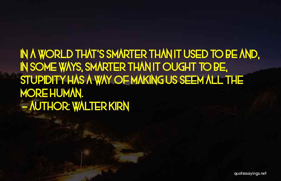 Walter Kirn Quotes: In A World That's Smarter Than It Used To Be And, In Some Ways, Smarter Than It Ought To Be,