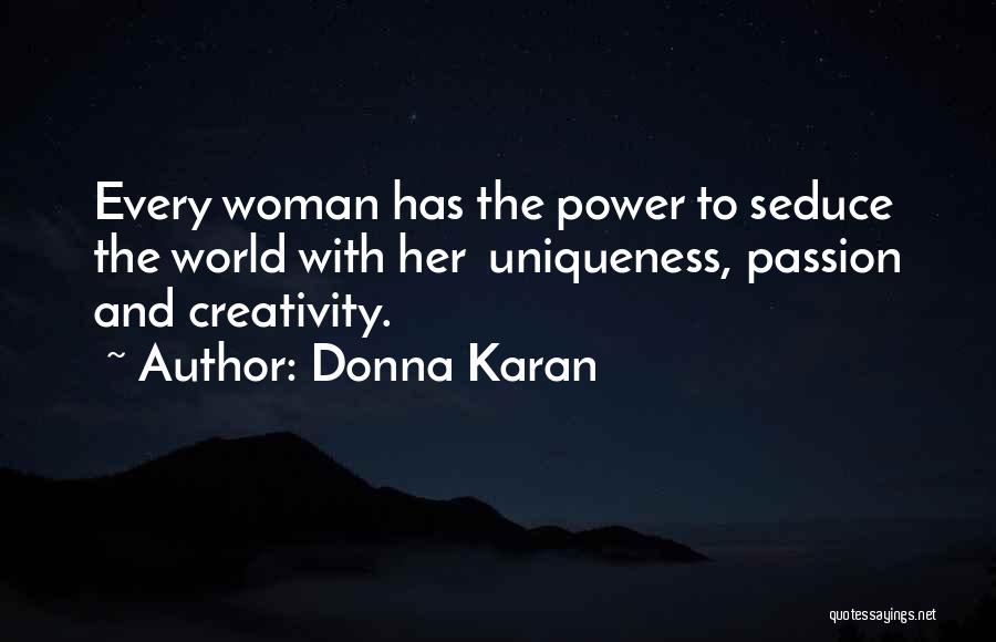 Donna Karan Quotes: Every Woman Has The Power To Seduce The World With Her Uniqueness, Passion And Creativity.