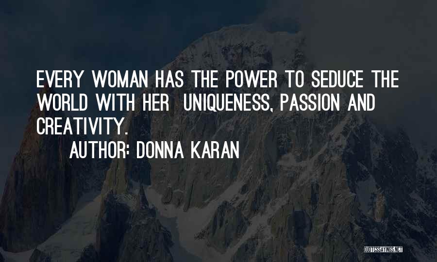 Donna Karan Quotes: Every Woman Has The Power To Seduce The World With Her Uniqueness, Passion And Creativity.