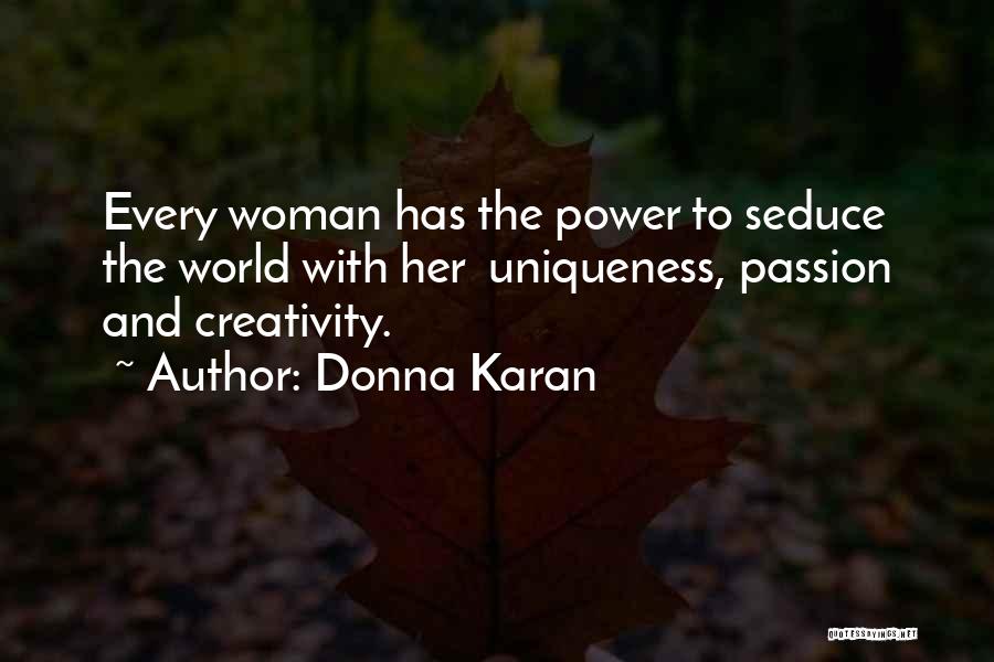 Donna Karan Quotes: Every Woman Has The Power To Seduce The World With Her Uniqueness, Passion And Creativity.