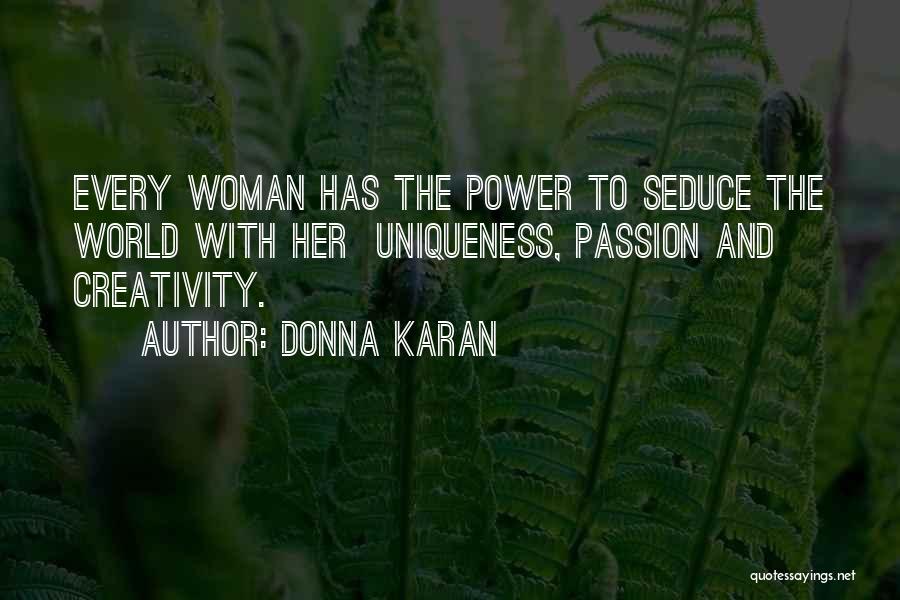 Donna Karan Quotes: Every Woman Has The Power To Seduce The World With Her Uniqueness, Passion And Creativity.