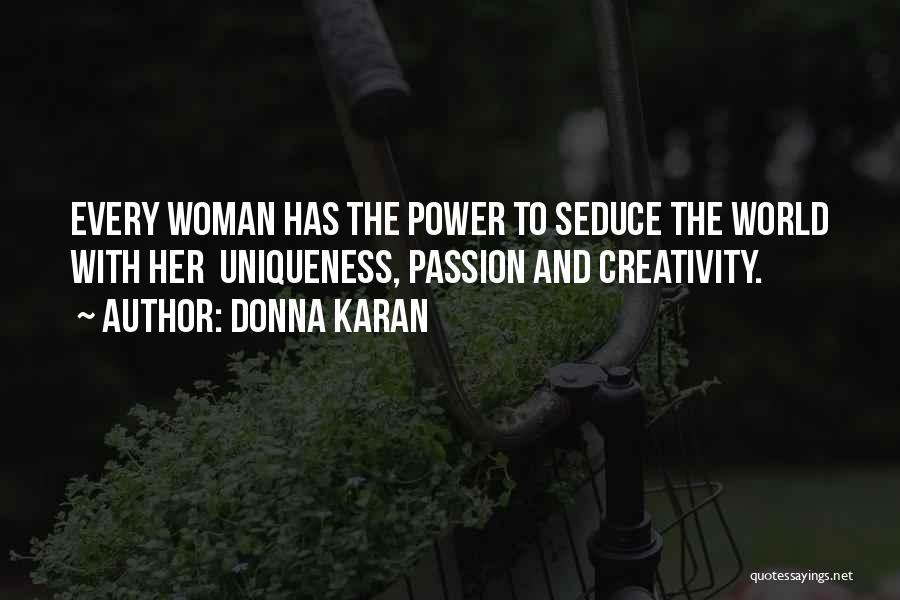 Donna Karan Quotes: Every Woman Has The Power To Seduce The World With Her Uniqueness, Passion And Creativity.