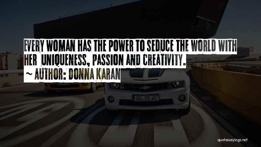 Donna Karan Quotes: Every Woman Has The Power To Seduce The World With Her Uniqueness, Passion And Creativity.
