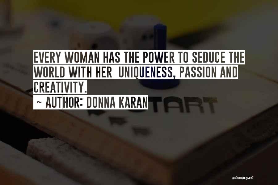 Donna Karan Quotes: Every Woman Has The Power To Seduce The World With Her Uniqueness, Passion And Creativity.