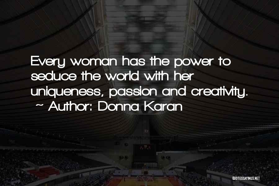 Donna Karan Quotes: Every Woman Has The Power To Seduce The World With Her Uniqueness, Passion And Creativity.