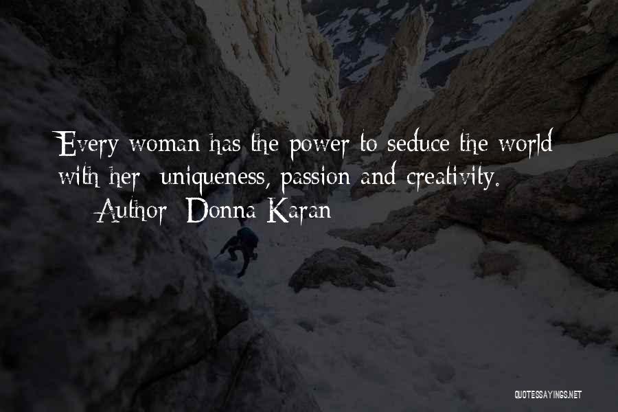 Donna Karan Quotes: Every Woman Has The Power To Seduce The World With Her Uniqueness, Passion And Creativity.
