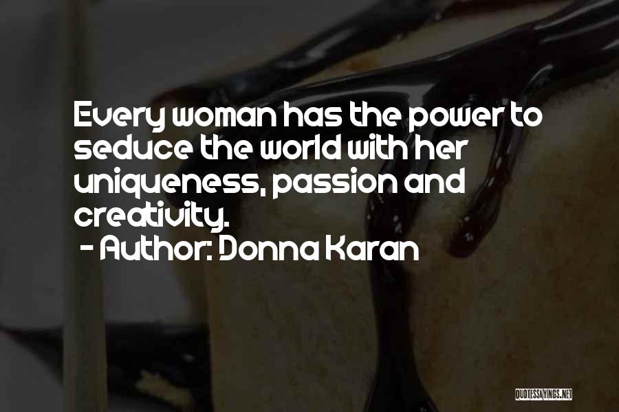 Donna Karan Quotes: Every Woman Has The Power To Seduce The World With Her Uniqueness, Passion And Creativity.